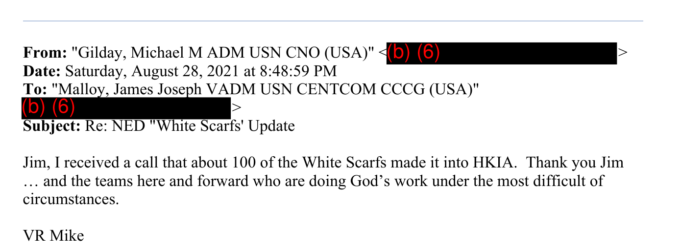 Adm. Gilday’s Saturday, August 28, 2021, 8:48:59 PM email to Vice Adm. Malloy saying about 100 of the White Scarfs made it into HKIA. Both men’s email addresses are withheld under (b)(6).