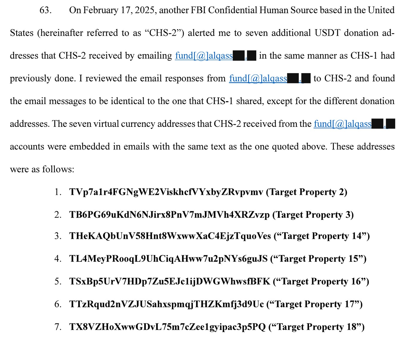 Paragraph 63 of an FBI agent’s affidavit stating that on February 17, 2025, a confidential human source called CHS-2 received seven additional USDT donation addresses by emailing fund[@]alqass██.██, followed by the seven TRON addresses, Target Properties 2, 3, and 14 through 18